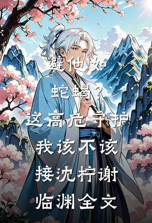 避他如蛇蝎？这高危守护我该不该接沈柠谢临渊全文