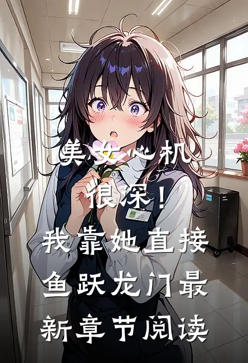 美女心机很深！我靠她直接鱼跃龙门最新章节阅读