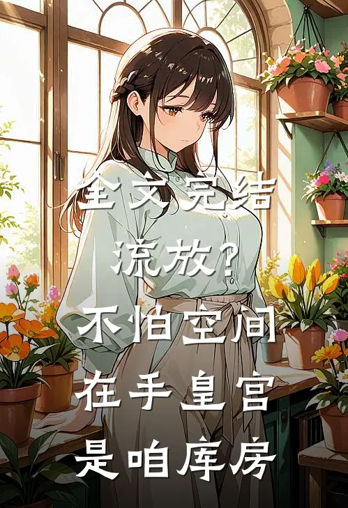 全文完结流放？不怕空间在手皇宫是咱库房