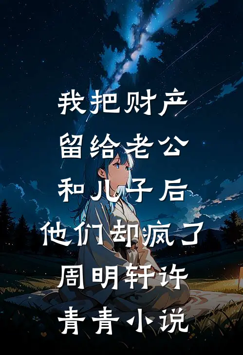 我把财产留给老公和儿子后，他们却疯了周明轩许青青小说