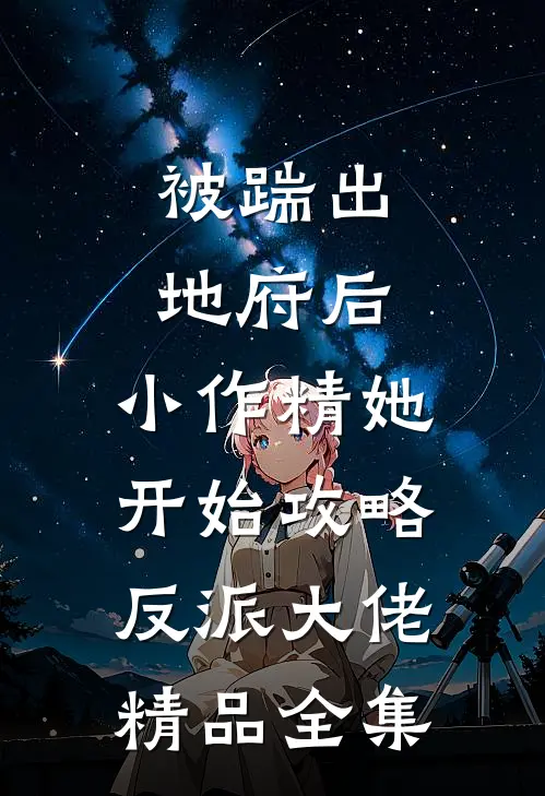 被踹出地府后，小作精她开始攻略反派大佬精品全集