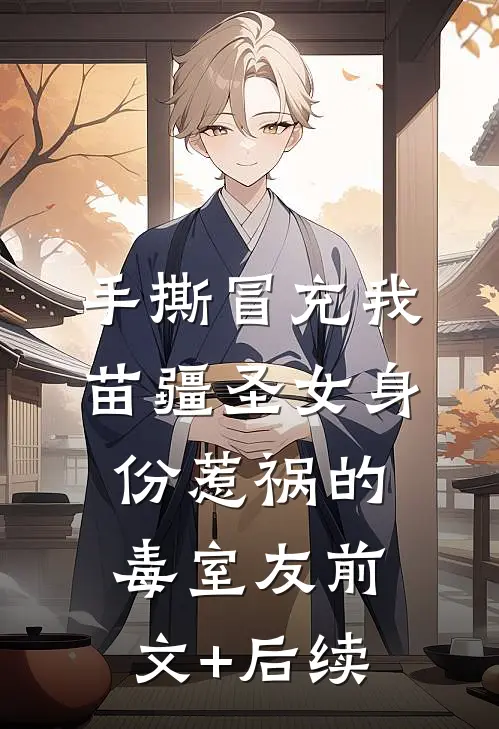 手撕冒充我苗疆圣女身份惹祸的毒室友前文+后续