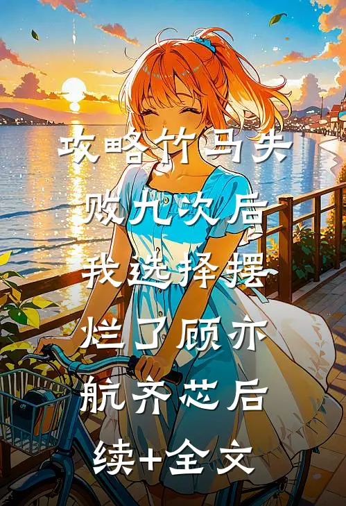 攻略竹马失败九次后，我选择摆烂了顾亦航齐芯后续+全文