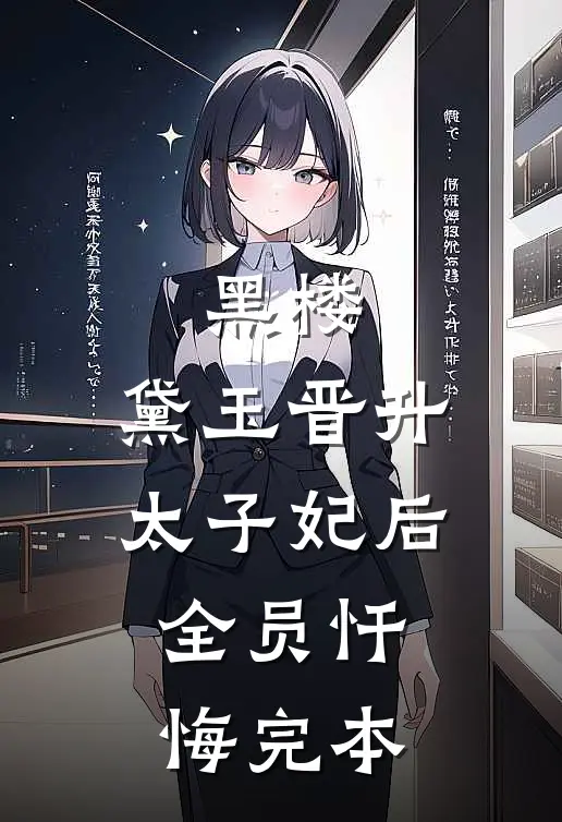 黑楼：黛玉晋升太子妃后，全员忏悔完本