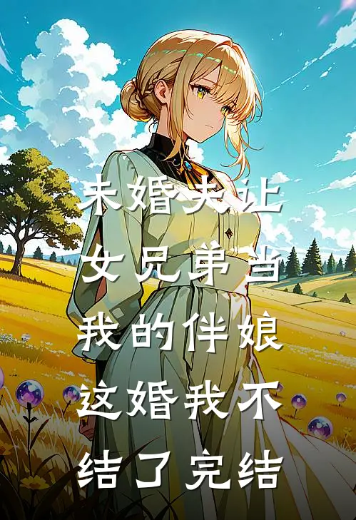 未婚夫让女兄弟当我的伴娘，这婚我不结了完结