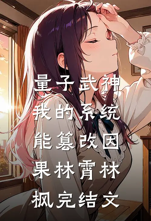 量子武神：我的系统能篡改因果林霄林枫完结文