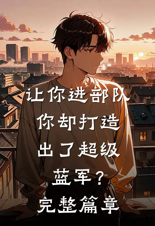 让你进部队，你却打造出了超级蓝军？完整篇章