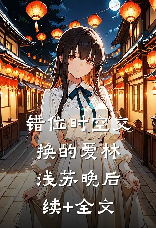 错位时空交换的爱林浅苏晚后续+全文