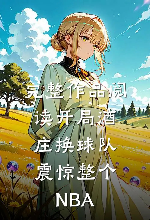完整作品阅读开局酒庄换球队，震惊整个NBA