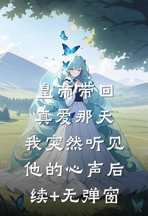 皇帝带回真爱那天，我突然听见他的心声后续+无弹窗
