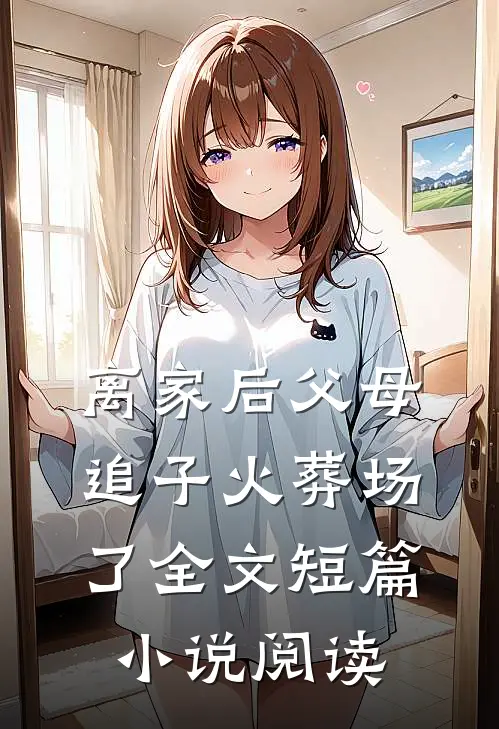 离家后父母追子火葬场了全文短篇小说阅读