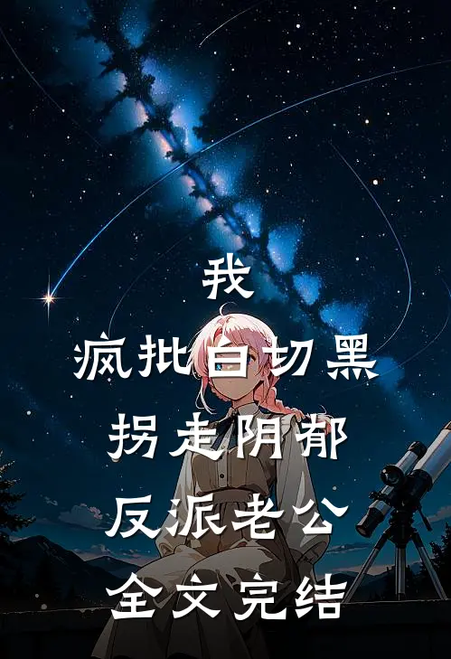 我，疯批白切黑，拐走阴郁反派老公全文完结