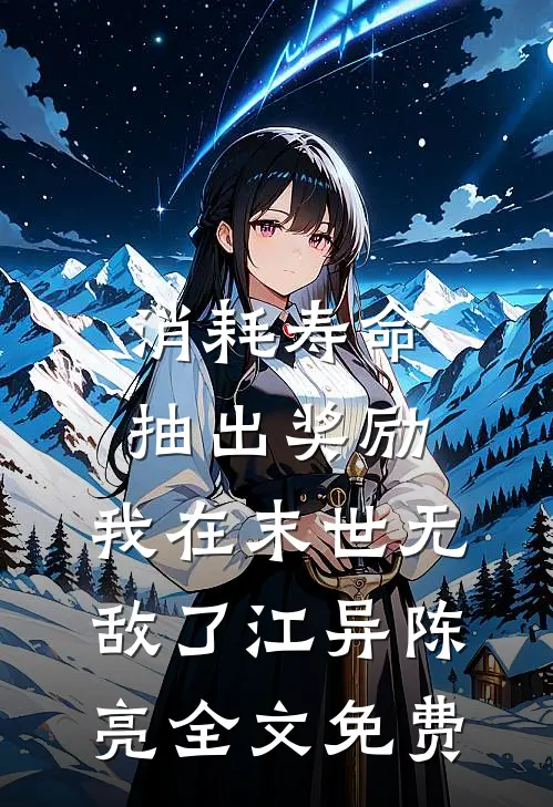 消耗寿命抽出奖励，我在末世无敌了江异陈亮全文免费