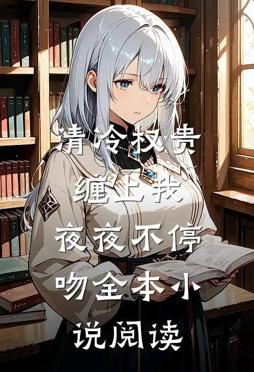 清冷权贵缠上我，夜夜不停吻全本小说阅读