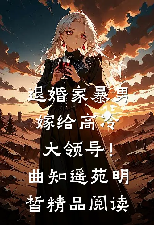 退婚家暴男，嫁给高冷大领导！曲知遥苑明皙精品阅读