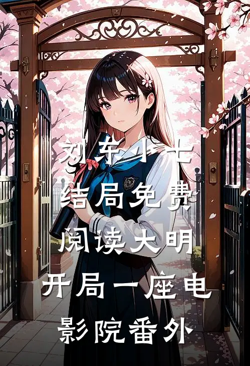 刘东小七结局免费阅读大明：开局一座电影院番外