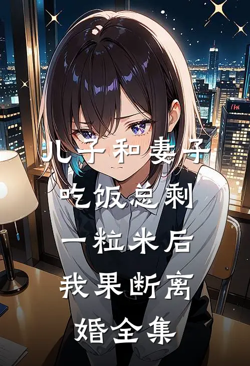 儿子和妻子吃饭总剩一粒米后，我果断离婚全集