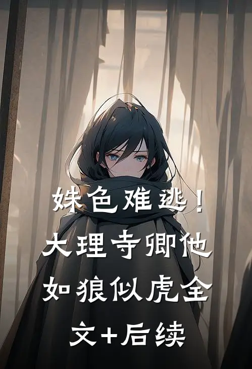 姝色难逃！大理寺卿他如狼似虎全文+后续