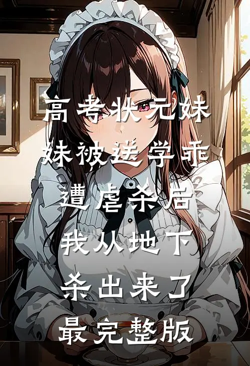 高考状元妹妹被送学乖遭虐杀后，我从地下杀出来了最完整版