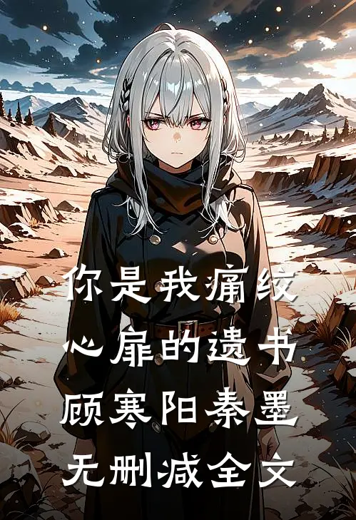 你是我痛绞心扉的遗书顾寒阳秦墨无删减全文