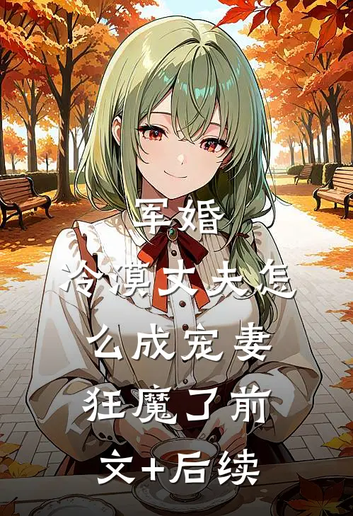 军婚：冷漠丈夫怎么成宠妻狂魔了前文+后续