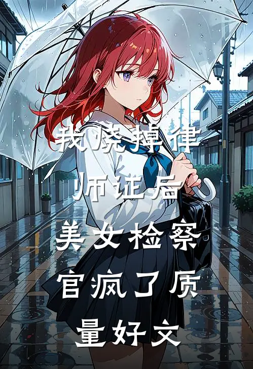 我烧掉律师证后，美女检察官疯了质量好文