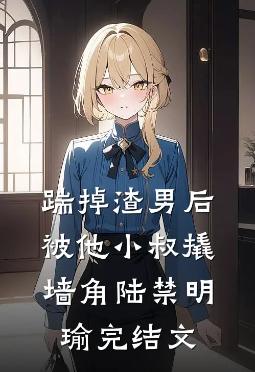 踹掉渣男后，被他小叔撬墙角陆禁明瑜完结文