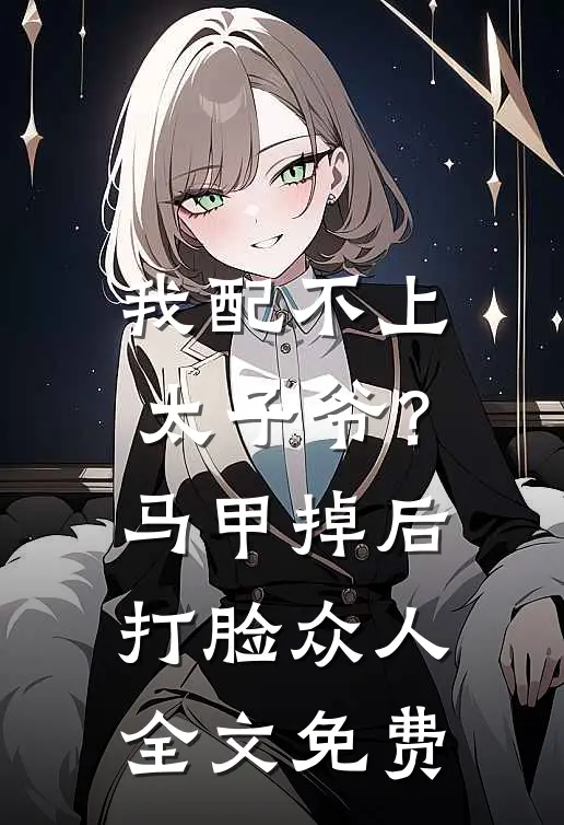 我配不上太子爷？马甲掉后打脸众人全文免费