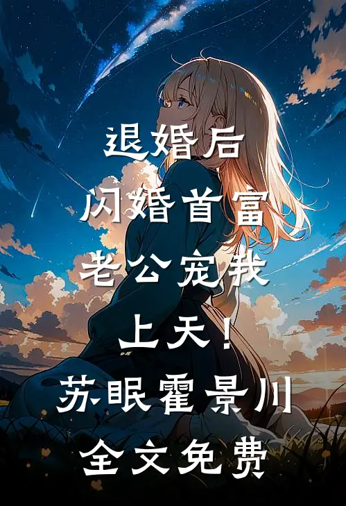 退婚后，闪婚首富老公宠我上天！苏眠霍景川全文免费