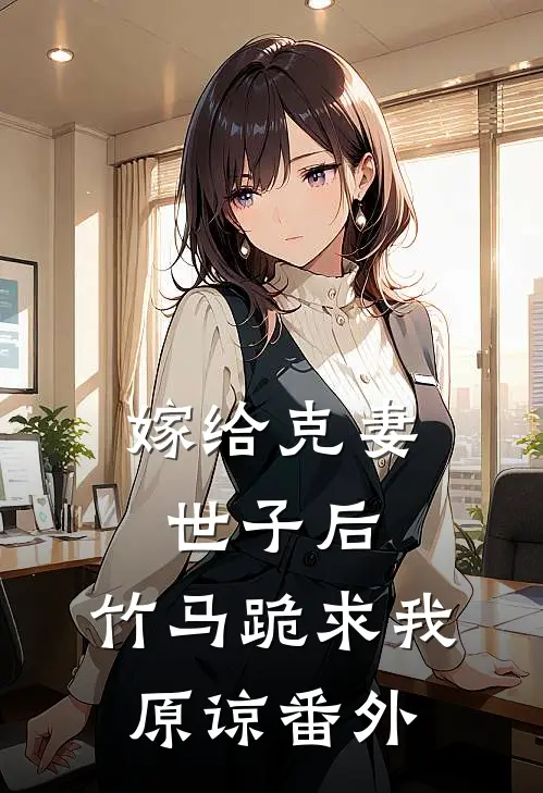嫁给克妻世子后，竹马跪求我原谅 番外