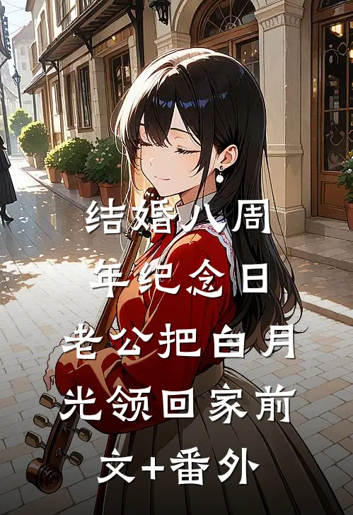 结婚八周年纪念日，老公把白月光领回家前文+番外
