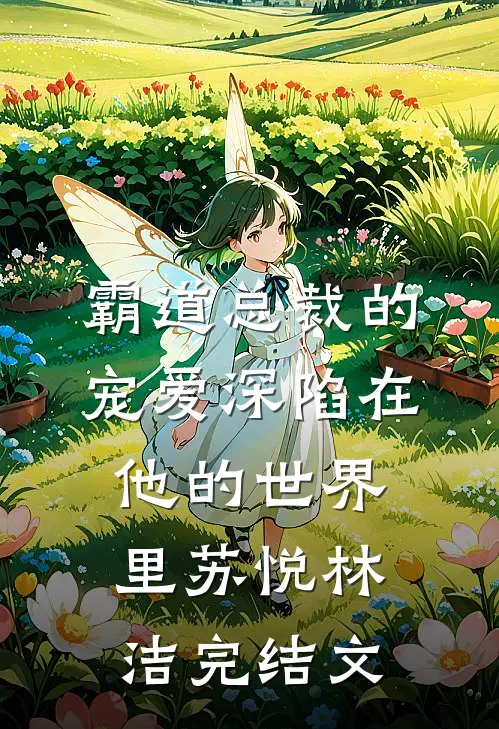 霸道总裁的宠爱深陷在他的世界里苏悦林洁完结文
