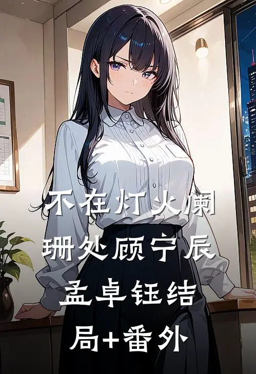 不在灯火阑珊处顾宁辰孟卓钰结局+番外