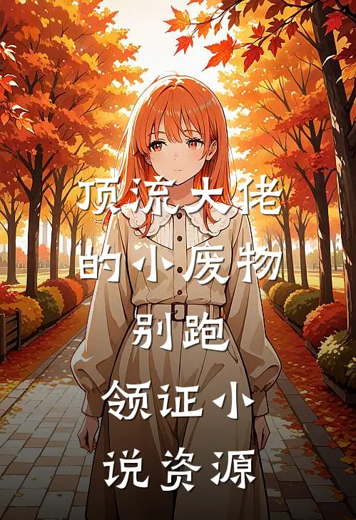 顶流大佬的小废物：别跑，领证小说资源