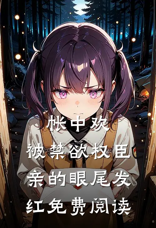 帐中欢，被禁欲权臣亲的眼尾发红免费阅读