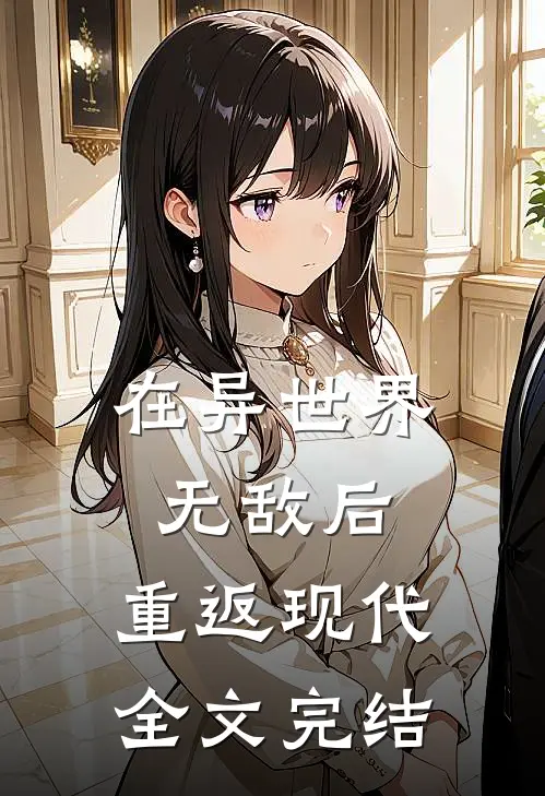 在异世界无敌后,重返现代全文完结了吗