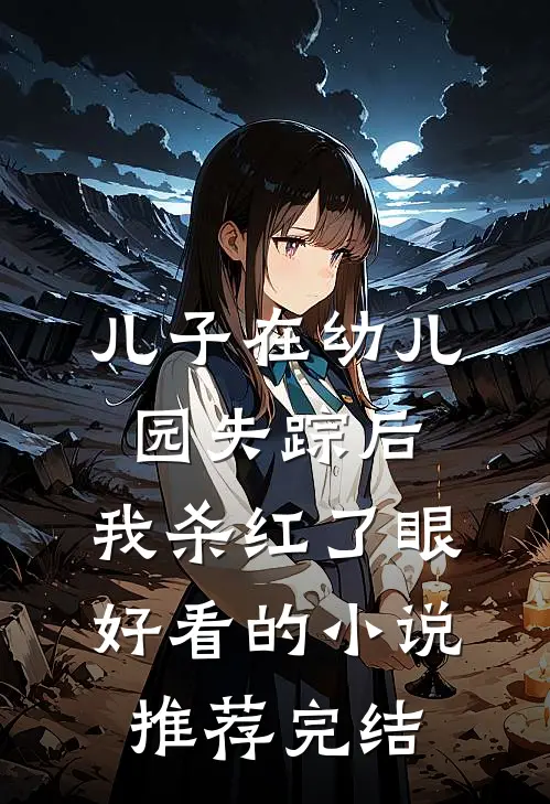 儿子在幼儿园失踪后，我杀红了眼好看的小说推荐完结