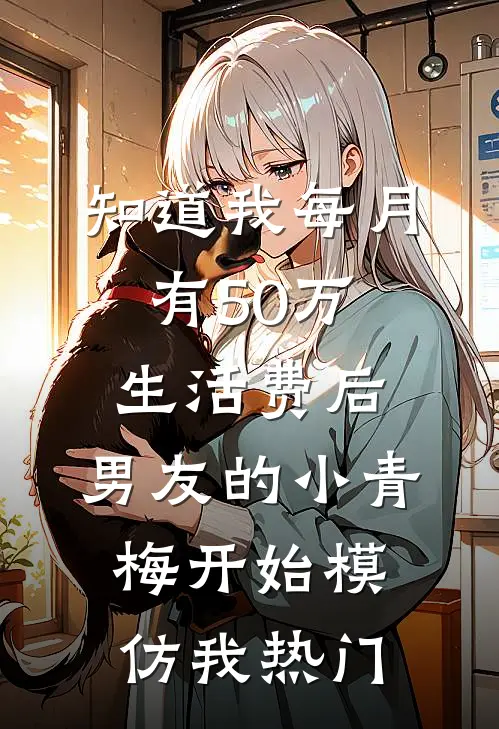 知道我每月有50万生活费后，男友的小青梅开始模仿我热门