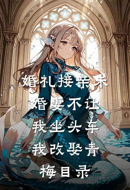 婚礼接亲未婚妻不让我坐头车，我改娶青梅目录