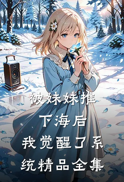 被妹妹推下海后，我觉醒了系统精品全集