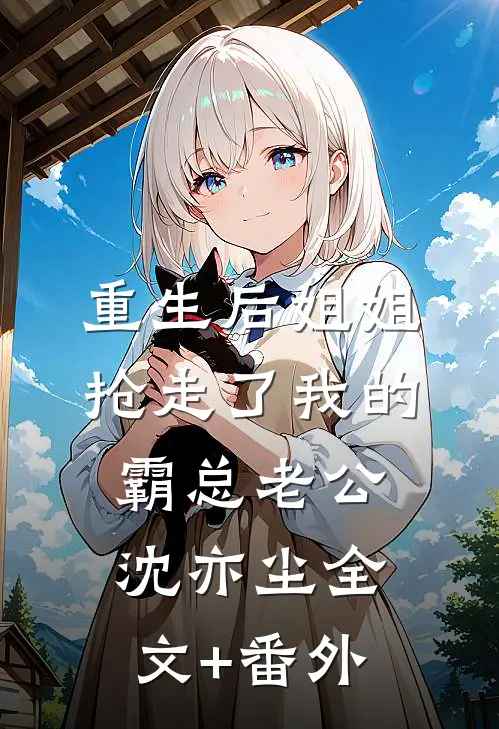 重生后姐姐抢走了我的霸总老公沈亦尘全文+番外