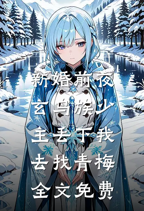 新婚前夜，玄鸟族少主丢下我去找青梅全文免费
