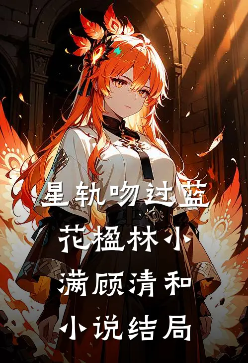 星轨吻过蓝花楹林小满顾清和小说结局