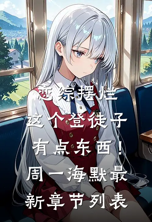 恋综摆烂，这个登徒子有点东西！周一海默最新章节列表