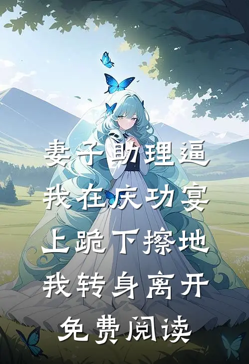 妻子助理逼我在庆功宴上跪下擦地，我转身离开免费阅读