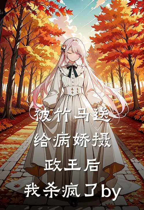 被竹马送给病娇摄政王后，我杀疯了by