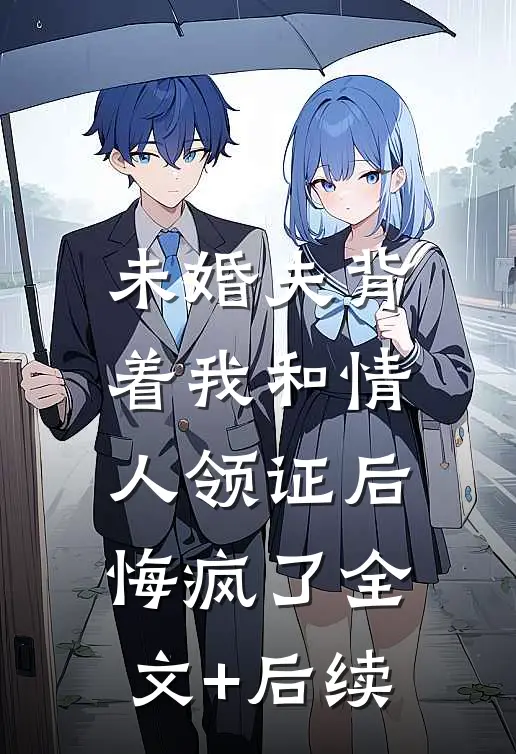 未婚夫背着我和情人领证后，悔疯了全文+后续