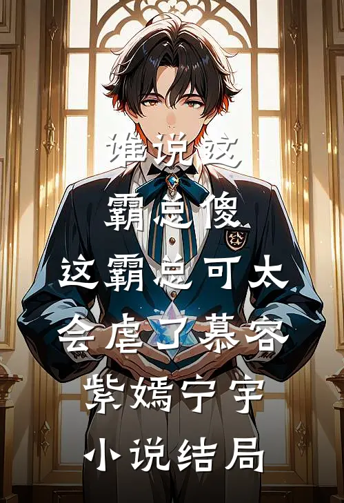 谁说这霸总傻，这霸总可太会虐了慕容紫嫣宁宇小说结局