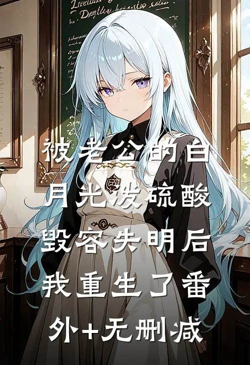 被老公的白月光泼硫酸毁容失明后，我重生了番外+无删减