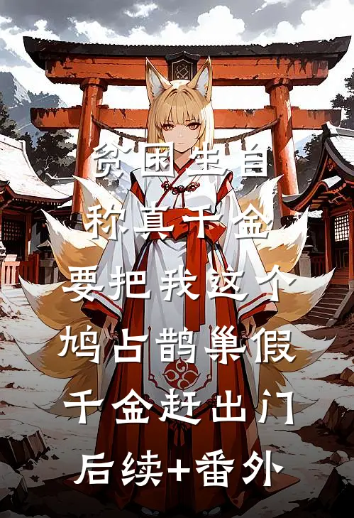 贫困生自称真千金，要把我这个鸠占鹊巢假千金赶出门后续+番外